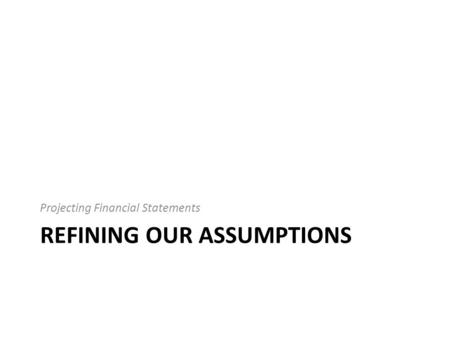 REFINING OUR ASSUMPTIONS Projecting Financial Statements.