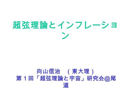 超弦理論とインフレーショ ン 向山信治 （東大理） 第１回「超弦理論と宇宙」研究会＠尾 道. String Theory? The Cosmic Uroboros by Sheldon Glashow Three mysteries: Inflation, Dark Energy & Dark Matter.