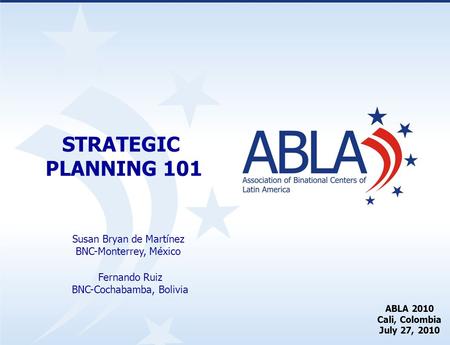 STRATEGIC PLANNING 101 Susan Bryan de Martínez BNC-Monterrey, México ABLA 2010 Cali, Colombia July 27, 2010 Fernando Ruiz BNC-Cochabamba, Bolivia.