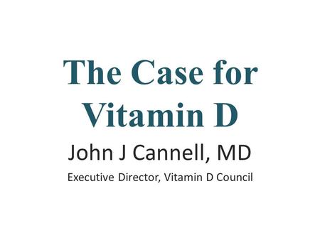 The Case for Vitamin D John J Cannell, MD Executive Director, Vitamin D Council.