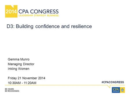 #CPACONGRESS D3: Building confidence and resilience Gemma Munro Managing Director Inkling Women Friday 21 November 2014 10:30AM - 11:20AM.