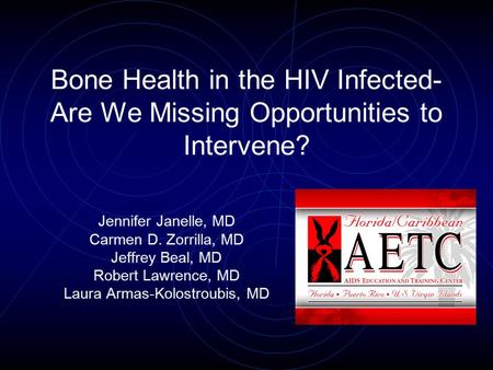 Bone Health in the HIV Infected- Are We Missing Opportunities to Intervene? Jennifer Janelle, MD Carmen D. Zorrilla, MD Jeffrey Beal, MD Robert Lawrence,