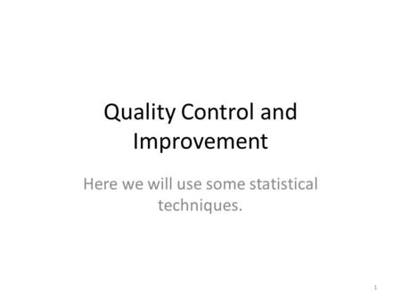 Quality Control and Improvement Here we will use some statistical techniques. 1.