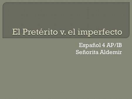 Español 4 AP/IB Señorita Aldemir.  The preterite tense is used to indicate the beginning or the end of an action or event occuring in the past.  It.