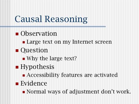 Causal Reasoning Observation Large text on my Internet screen Question Why the large text? Hypothesis Accessibility features are activated Evidence Normal.