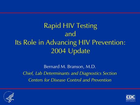 Rapid HIV Testing and Its Role in Advancing HIV Prevention: 2004 Update Bernard M. Branson, M.D. Chief, Lab Determinants and Diagnostics Section Centers.