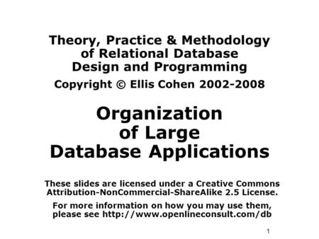 1 Theory, Practice & Methodology of Relational Database Design and Programming Copyright © Ellis Cohen 2002-2008 Organization of Large Database Applications.