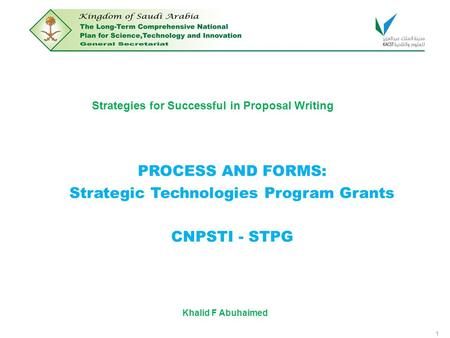 1 Strategies for Successful in Proposal Writing PROCESS AND FORMS: Strategic Technologies Program Grants CNPSTI - STPG Khalid F Abuhaimed.