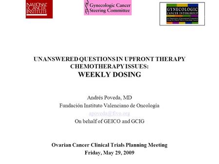 UNANSWERED QUESTIONS IN UPFRONT THERAPY CHEMOTHERAPY ISSUES: WEEKLY DOSING Andrés Poveda, MD Fundación Instituto Valenciano de Oncología