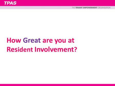 How Great are you at Res ident Involvement ?. Tenants and Residents should be at the heart of everything the organisation does Engagement, empowerment,