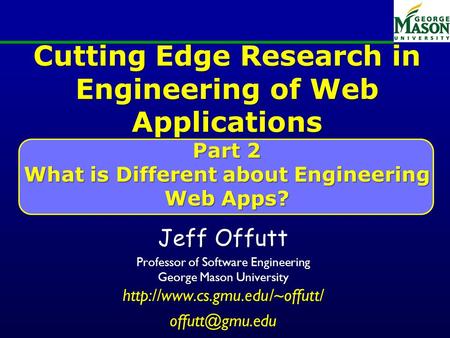 Cutting Edge Research in Engineering of Web Applications Part 2 What is Different about Engineering Web Apps? Jeff Offutt Professor of Software Engineering.