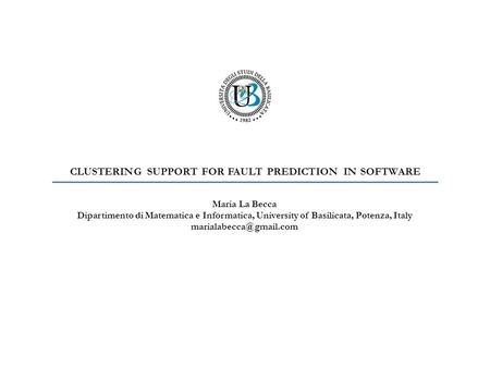 CLUSTERING SUPPORT FOR FAULT PREDICTION IN SOFTWARE Maria La Becca Dipartimento di Matematica e Informatica, University of Basilicata, Potenza, Italy