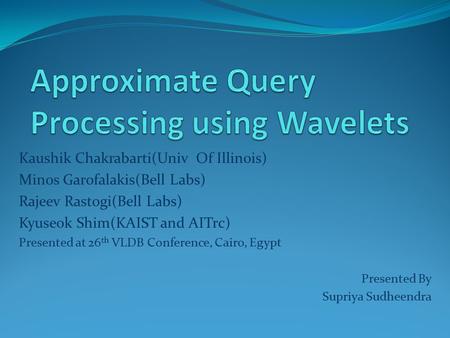 Kaushik Chakrabarti(Univ Of Illinois) Minos Garofalakis(Bell Labs) Rajeev Rastogi(Bell Labs) Kyuseok Shim(KAIST and AITrc) Presented at 26 th VLDB Conference,