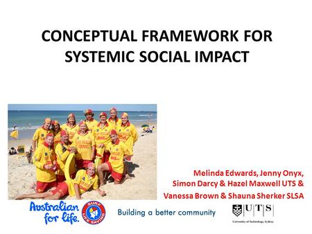 CONCEPTUAL FRAMEWORK FOR SYSTEMIC SOCIAL IMPACT Melinda Edwards, Jenny Onyx, Simon Darcy & Hazel Maxwell UTS & Vanessa Brown & Shauna Sherker SLSA.