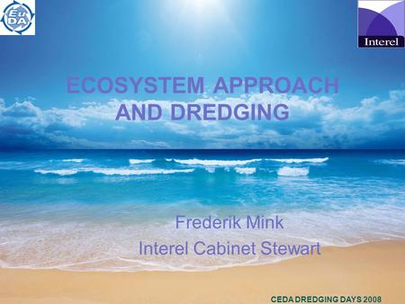 CEDA DREDGING DAYS 2008 ECOSYSTEM APPROACH AND DREDGING Frederik Mink Interel Cabinet Stewart.