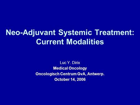 Neo-Adjuvant Systemic Treatment: Current Modalities Luc Y. Dirix Medical Oncology Oncologisch Centrum GvA, Antwerp. October 14, 2006.