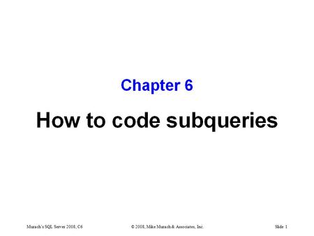 Murach’s SQL Server 2008, C6© 2008, Mike Murach & Associates, Inc.Slide 1.