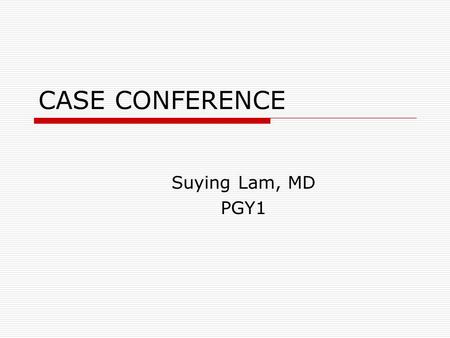 CASE CONFERENCE Suying Lam, MD PGY1.