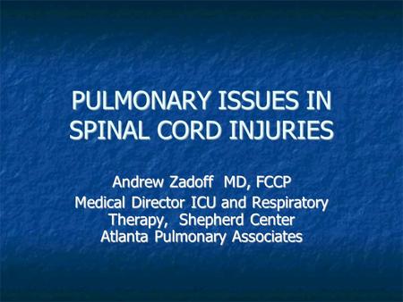 PULMONARY ISSUES IN SPINAL CORD INJURIES Andrew Zadoff MD, FCCP Medical Director ICU and Respiratory Therapy, Shepherd Center Atlanta Pulmonary Associates.