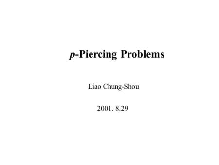 P-Piercing Problems Liao Chung-Shou 2001. 8.29. “On Piercing Sets of Axis-Parallel Rectangles and Rings”, Michael Segal, International Journal of Computational.