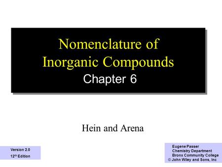 1 Nomenclature of Inorganic Compounds Chapter 6 Hein and Arena Eugene Passer Chemistry Department Bronx Community College © John Wiley and Sons, Inc Version.