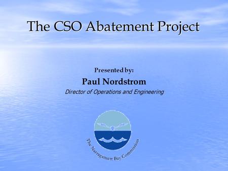 The CSO Abatement Project Presented by: Paul Nordstrom Director of Operations and Engineering.