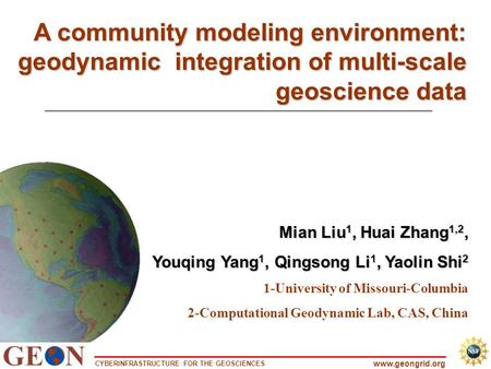 CYBERINFRASTRUCTURE FOR THE GEOSCIENCES www.geongrid.org A community modeling environment: geodynamic integration of multi-scale geoscience data Mian Liu.