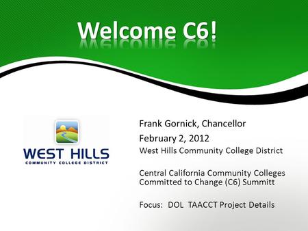 Frank Gornick, Chancellor February 2, 2012 West Hills Community College District Central California Community Colleges Committed to Change (C6) Summitt.