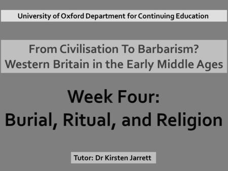 From Civilisation To Barbarism? Western Britain in the Early Middle Ages Tutor: Dr Kirsten Jarrett University of Oxford Department for Continuing Education.