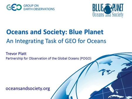 Oceans and Society: Blue Planet An Integrating Task of GEO for Oceans Oceans and Society: Blue Planet An Integrating Task of GEO for Oceans Trevor Platt.