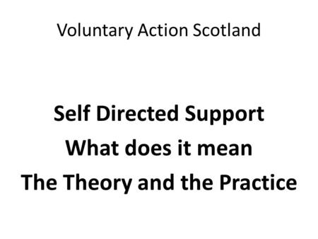 Voluntary Action Scotland Self Directed Support What does it mean The Theory and the Practice.