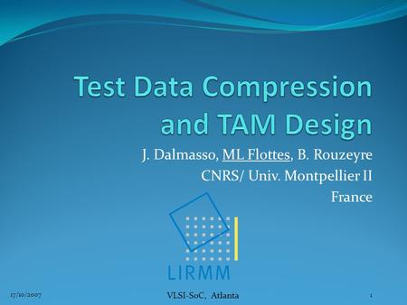 VLSI-SoC, Atlanta J. Dalmasso, ML Flottes, B. Rouzeyre CNRS/ Univ. Montpellier II France 1 17/10/2007.