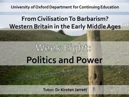 University of Oxford Department for Continuing Education From Civilisation To Barbarism? Western Britain in the Early Middle Ages Tutor: Dr Kirsten Jarrett.