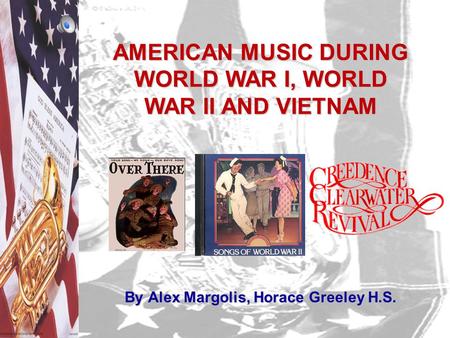 AMERICAN MUSIC DURING WORLD WAR I, WORLD WAR II AND VIETNAM By Alex Margolis, Horace Greeley H.S.