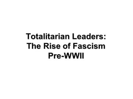 Totalitarian Leaders: The Rise of Fascism Pre-WWII