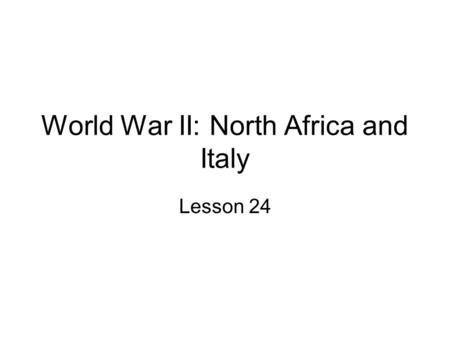 World War II: North Africa and Italy Lesson 24. ID & SIG: Anzio, Clark, Gustav Line, Kasserine Pass, Kesserling, LSTs, Lucas, Montgomery, Operation Torch,