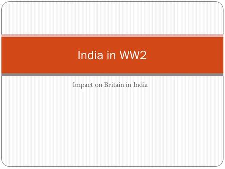 Impact on Britain in India India in WW2. Patriotism 3 Sept 1939 Viceroy, Lord Linlithgow declared India at war. No consultation with Indian leaders Some.