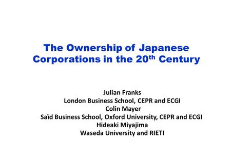 The Ownership of Japanese Corporations in the 20 th Century Julian Franks London Business School, CEPR and ECGI Colin Mayer Saïd Business School, Oxford.