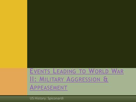 US History: Spiconardi E VENTS L EADING TO W ORLD W AR II: M ILITARY A GGRESSION & A PPEASEMENT.