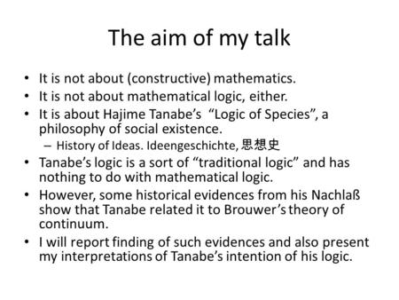 The aim of my talk It is not about (constructive) mathematics. It is not about mathematical logic, either. It is about Hajime Tanabe’s “Logic of Species”,