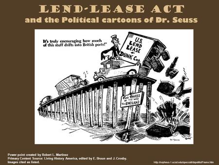 Lend-Lease Act and the Political cartoons of Dr. Seuss  Power point created by Robert L. Martinez.