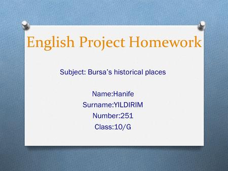 English Project Homework Subject: Bursa’s historical places Name:Hanife Surname:YILDIRIM Number:251 Class:10/G.