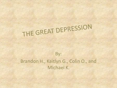 By: Brandon H., Kaitlyn G., Colin O., and Michael K. THE GREAT DEPRESSION.