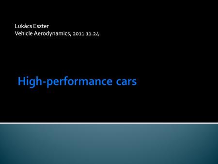 Lukács Eszter Vehicle Aerodynamics, 2011.11.24.. Introduction High-performance cars: high accerelation, high deceleration, excellent maneuverability,