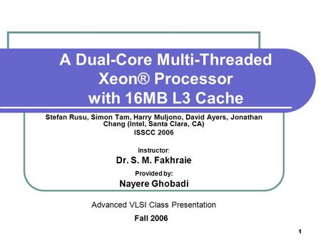 1 A Dual-Core Multi-Threaded Xeon® Processor with 16MB L3 Cache Stefan Rusu, Simon Tam, Harry Muljono, David Ayers, Jonathan Chang (Intel, Santa Clara,