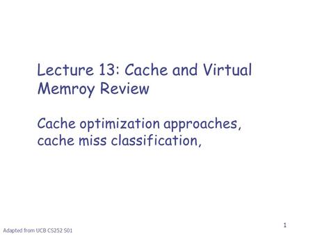 1 Lecture 13: Cache and Virtual Memroy Review Cache optimization approaches, cache miss classification, Adapted from UCB CS252 S01.