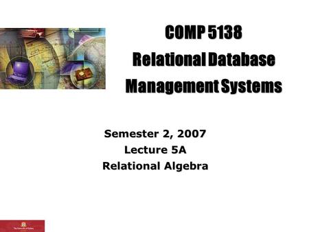 COMP 5138 Relational Database Management Systems Semester 2, 2007 Lecture 5A Relational Algebra.