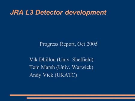 JRA L3 Detector development Progress Report, Oct 2005 Vik Dhillon (Univ. Sheffield) Tom Marsh (Univ. Warwick) Andy Vick (UKATC)