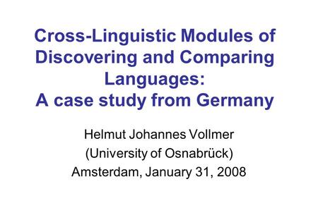 Cross-Linguistic Modules of Discovering and Comparing Languages: A case study from Germany Helmut Johannes Vollmer (University of Osnabrück) Amsterdam,