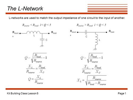 The L-Network L-networks are used to match the output impedance of one circuit to the input of another. Rsource < Rload, 1< Q < 5 Rsource > Rload, 1 